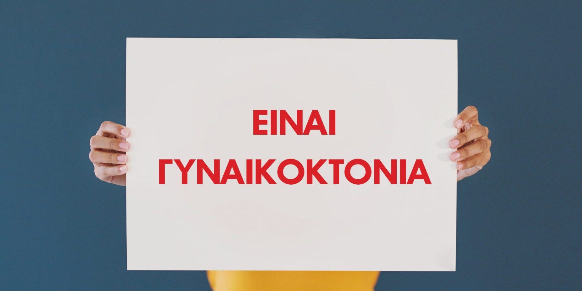 Λέγεται γυναικοκτονία: Δολοφονούμαστε ΕΠΕΙΔΗ είμαστε ΓΥΝΑΙΚΕΣ